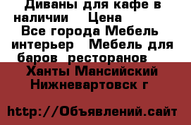 Диваны для кафе в наличии  › Цена ­ 6 900 - Все города Мебель, интерьер » Мебель для баров, ресторанов   . Ханты-Мансийский,Нижневартовск г.